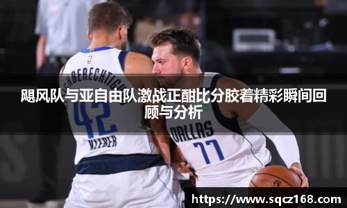飓风队与亚自由队激战正酣比分胶着精彩瞬间回顾与分析